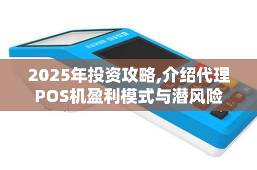 2025年投资攻略,介绍代理POS机盈利模式与潜风险
