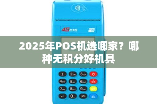 2025年POS机选哪家？哪种无积分好机具