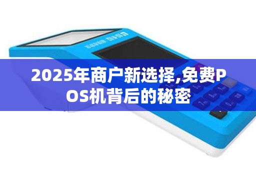 2025年商户新选择,免费POS机背后的秘密