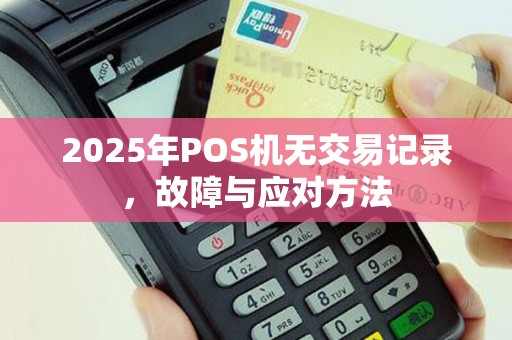 2025年POS机无交易记录，故障与应对方法