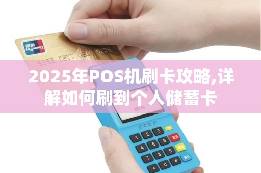2025年POS机刷卡攻略,详解如何刷到个人储蓄卡