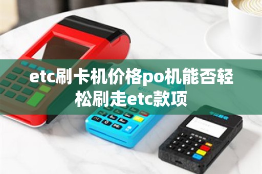 etc刷卡机价格po机能否轻松刷走etc款项