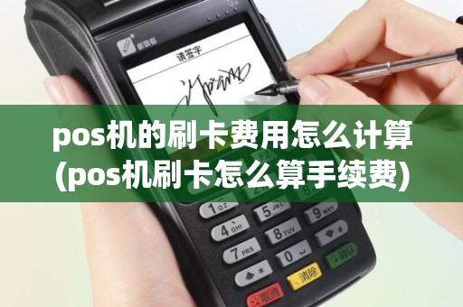pos机的刷卡费用怎么计算(pos机刷卡怎么算手续费)