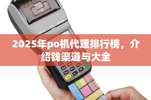 2025年po机代理排行榜，介绍钱渠道与大全