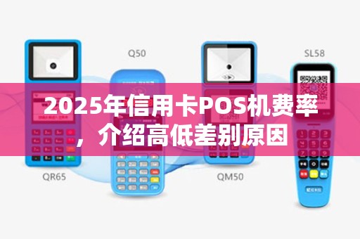 2025年信用卡POS机费率，介绍高低差别原因