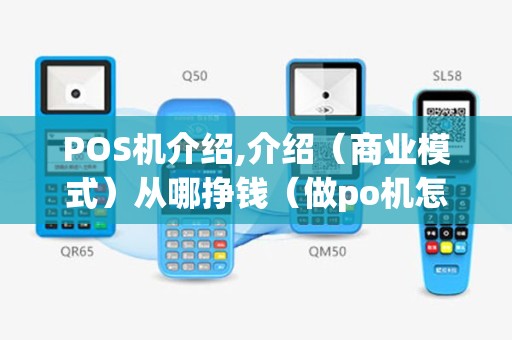 POS机介绍,介绍（商业模式）从哪挣钱（做po机怎么挣钱）