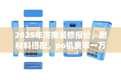 2025年济南装修报价，附材料搭配，po机费率一万块手续费分析