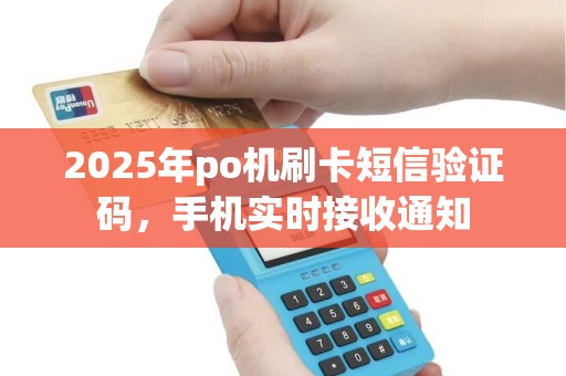 2025年po机刷卡短信验证码，手机实时接收通知