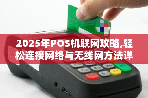 2025年POS机联网攻略,轻松连接网络与无线网方法详述