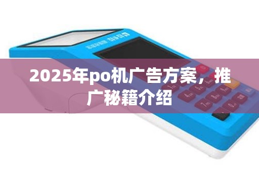 2025年po机广告方案，推广秘籍介绍