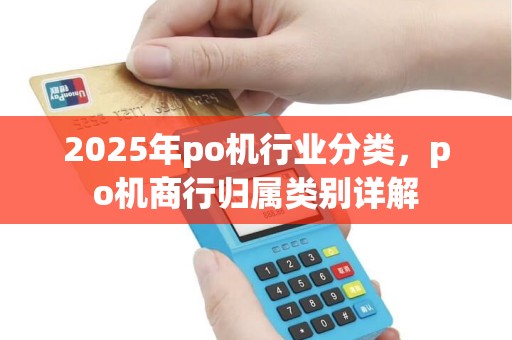 2025年po机行业分类，po机商行归属类别详解