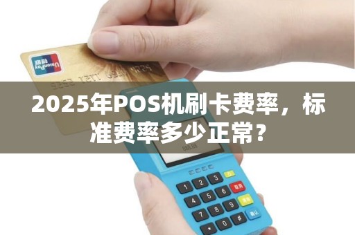 2025年POS机刷卡费率，标准费率多少正常？