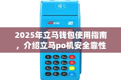 2025年立马钱包使用指南，介绍立马po机安全靠性