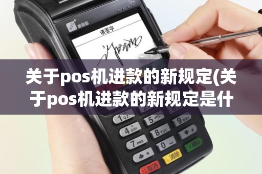 关于pos机进款的新规定(关于pos机进款的新规定是什么)