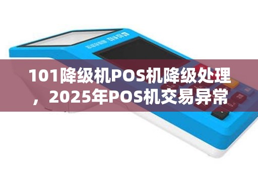 101降级机POS机降级处理，2025年POS机交易异常