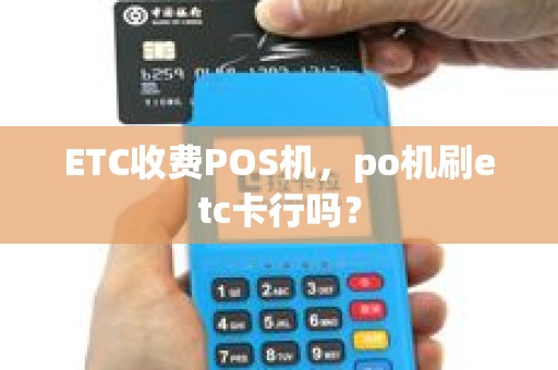 ETC收费POS机，po机刷etc卡行吗？