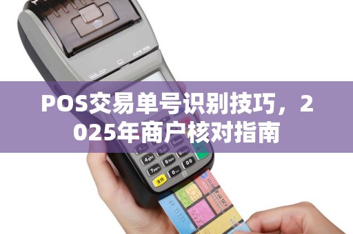 POS交易单号识别技巧，2025年商户核对指南