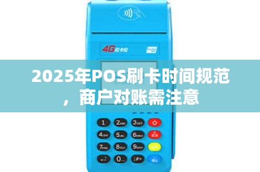2025年POS刷卡时间规范，商户对账需注意