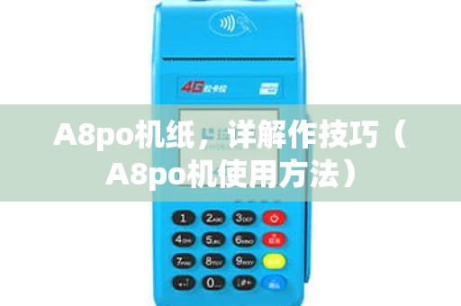 A8po机纸，详解作技巧（A8po机使用方法）
