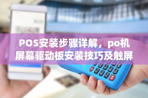 POS安装步骤详解，po机屏幕驱动板安装技巧及触屏修复