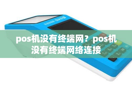 pos机没有终端网？pos机没有终端网络连接
