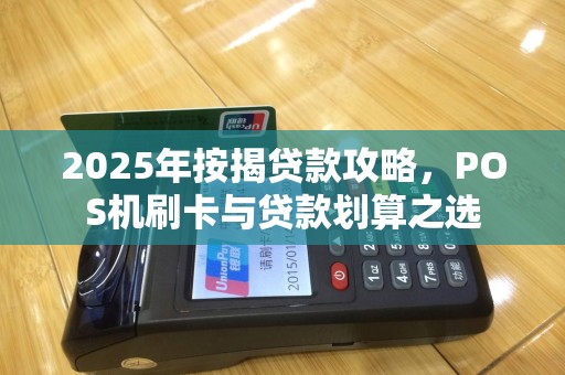 2025年按揭贷款攻略，POS机刷卡与贷款划算之选