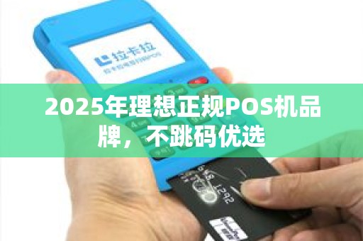 2025年理想正规POS机品牌，不跳码优选