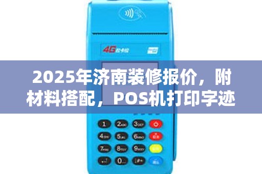 2025年济南装修报价，附材料搭配，POS机打印字迹技巧