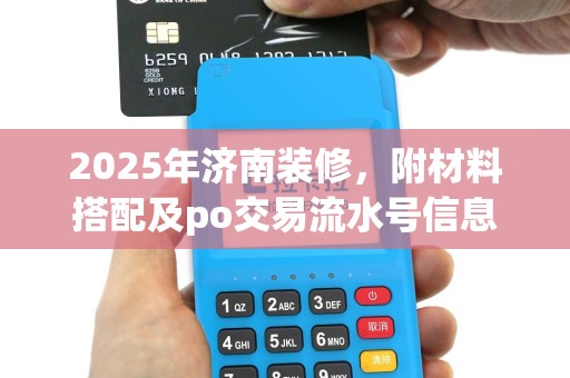 2025年济南装修，附材料搭配及po交易流水号信息