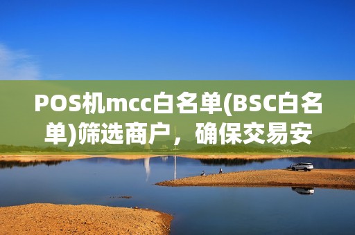 POS机mcc白名单(BSC白名单)筛选商户，确保交易安全