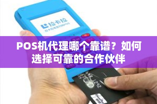 POS机代理哪个靠谱？如何选择可靠的合作伙伴