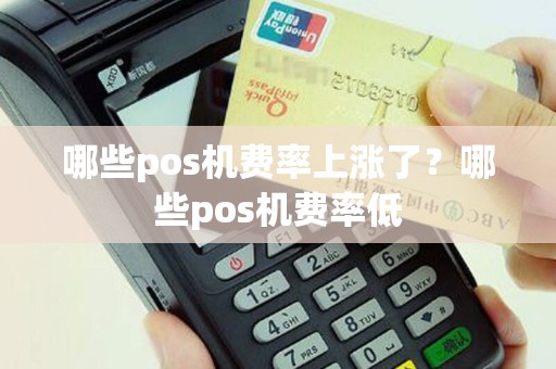哪些pos机费率上涨了？哪些pos机费率低