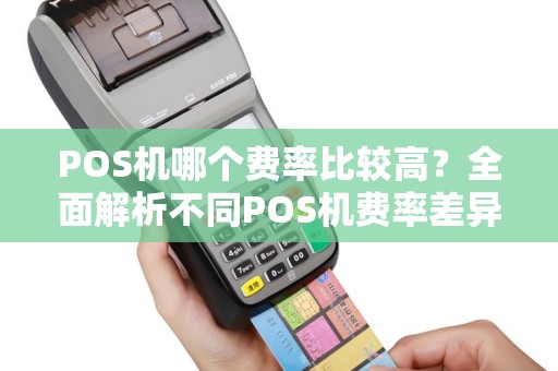 POS机哪个费率比较高?全面解析不同POS机费率差异 POS机哪个费率比较高?全面解析不同POS机费率差异