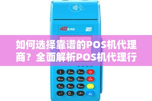 如何选择靠谱的POS机代理商?全面解析POS机代理行业 如何选择靠谱的POS机代理商?全面解析POS机代理行业