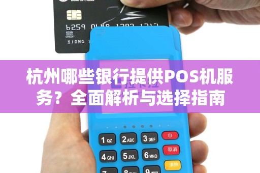 杭州哪些银行提供POS机服务?全面解析与选择指南 杭州哪些银行提供POS机服务?全面解析与选择指南