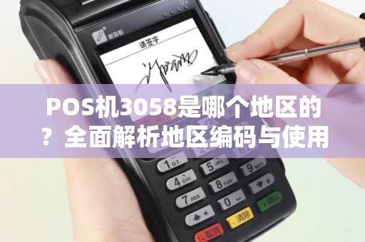 POS机3058是哪个地区的?全面解析地区编码与使用注意事项 POS机3058是哪个地区的?全面解析地区编码与使用注意事项