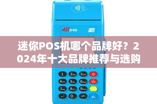 迷你POS机哪个品牌好？2024年十大品牌推荐与选购指南