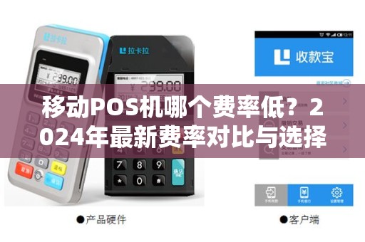 移动POS机哪个费率低？2024年最新费率对比与选择指南