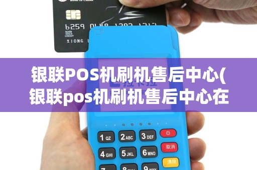 银联POS机刷机售后中心(银联pos机刷机售后中心在哪)