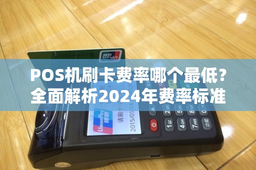 POS机刷卡费率哪个最低？全面解析2024年费率标准