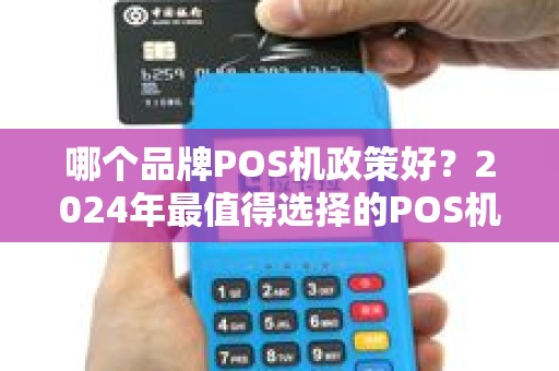 哪个品牌POS机政策好？2024年最值得选择的POS机品牌推荐