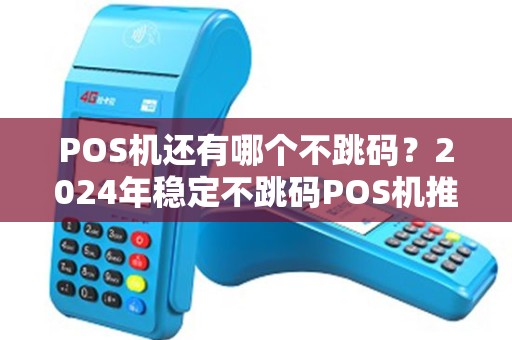 POS机还有哪个不跳码？2024年稳定不跳码POS机推荐