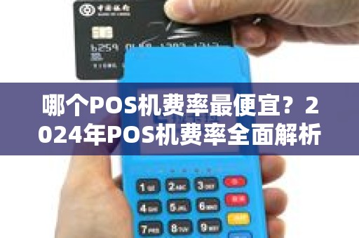 哪个POS机费率最便宜？2024年POS机费率全面解析