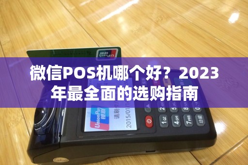 微信POS机哪个好？2023年最全面的选购指南