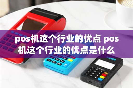 pos机这个行业的优点 pos机这个行业的优点是什么