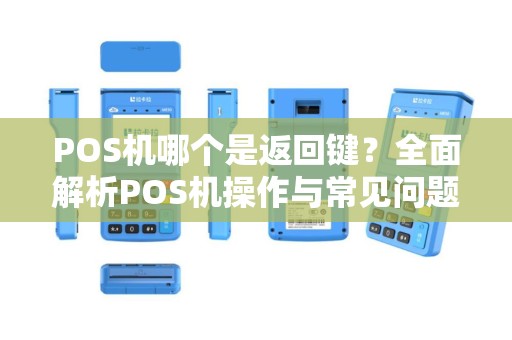 POS机哪个是返回键?全面解析POS机操作与常见问题 POS机哪个是返回键?全面解析POS机操作与常见问题