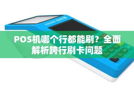 POS机哪个行都能刷？全面解析跨行刷卡问题