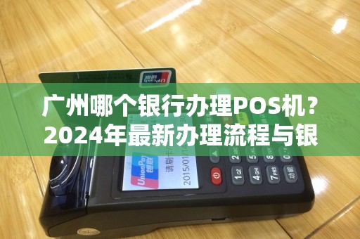 广州哪个银行办理POS机？2024年最新办理流程与银行推荐