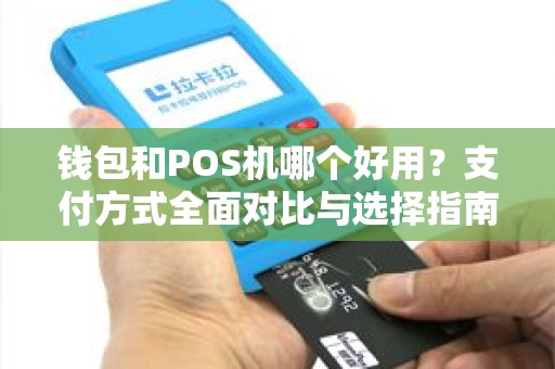 钱包和POS机哪个好用？支付方式全面对比与选择指南
