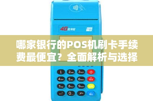 哪家银行的POS机刷卡手续费最便宜？全面解析与选择指南